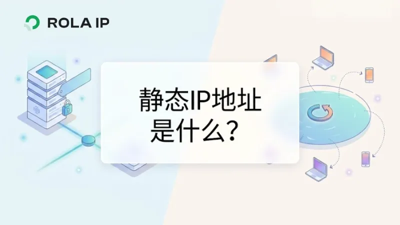 静态IP地址是什么？和动态IP有什么区别、适合哪些场景