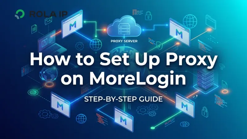 How to Set Up Proxy on MoreLogin: Step-by-Step Guide