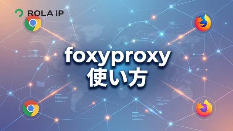 FoxyProxy 使い方｜Chrome・FirefoxでRola IPを設定